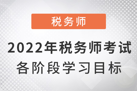 2022年稅務(wù)師考試各階段學習目標