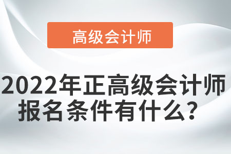2022年正高級(jí)會(huì)計(jì)師報(bào)名條件有什么？