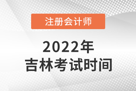吉林省吉林2022年注會的考試時(shí)間
