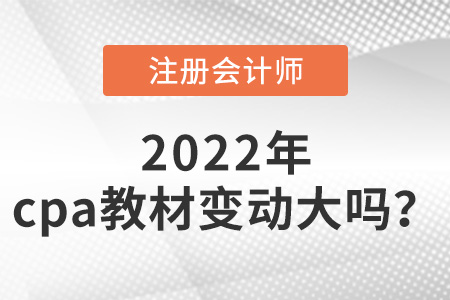2022年cpa教材變動大嗎？