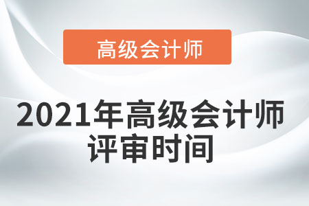 2021年高級(jí)會(huì)計(jì)師評(píng)審時(shí)間在幾月？