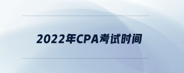 2022年cpa考試時(shí)間 2022年cpa考試時(shí)間
