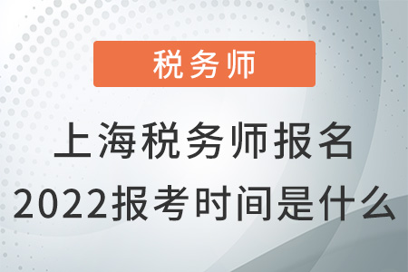 上海市黃浦區(qū)稅務師報名2022報考時間是什么