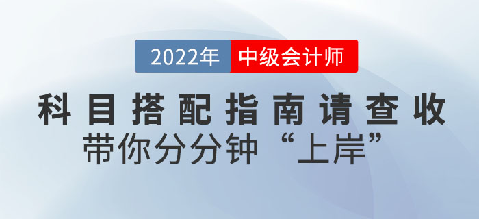 2022年中級會計(jì)科目搭配指南請查收，帶你分分鐘"上岸"！