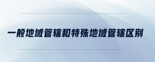 一般地域管轄和特殊地域管轄區(qū)別
