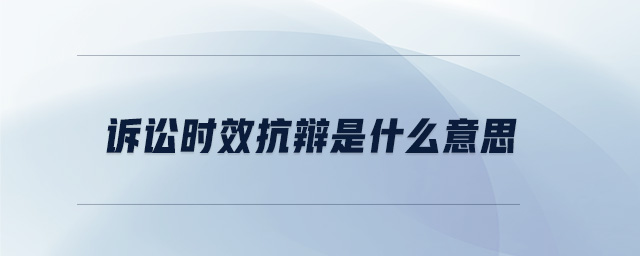 訴訟時(shí)效抗辯是什么意思