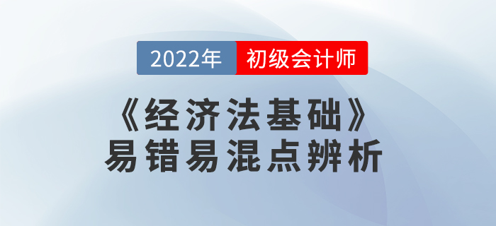 2022年《經(jīng)濟法基礎(chǔ)》易錯易混點辨析學(xué)習(xí)打卡 2022年《經(jīng)濟法基礎(chǔ)》易錯易混點辨析學(xué)習(xí)打卡