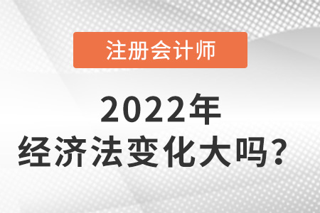 注冊會計師2022經(jīng)濟(jì)法變化大嗎？
