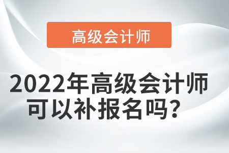 2022年高級(jí)會(huì)計(jì)師可以補(bǔ)報(bào)名嗎？