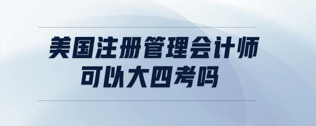 美國注冊管理會計師可以大四考嗎