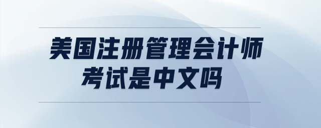 美國注冊管理會計(jì)師考試是中文嗎 美國注冊管理會計(jì)師考試是中文嗎
