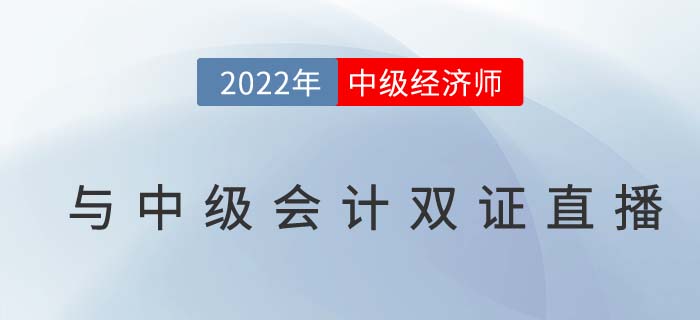 2022年中級經(jīng)濟師與中級會計雙證同考計劃名師直播