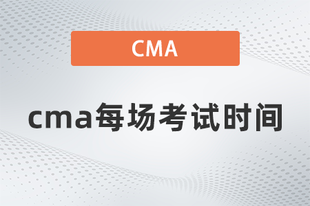 2022年cma每場考試時間什么時候 2022年cma每場考試時間什么時候