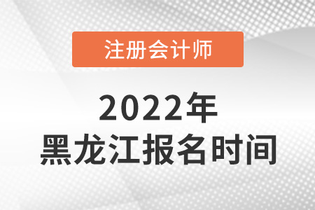 黑龍江省牡丹江2022年注冊會計師考試報名時間是哪天？