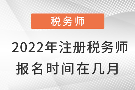 2022年注冊稅務(wù)師報(bào)名時(shí)間在幾月？