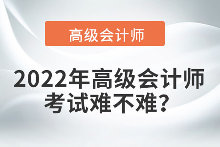 2022年高級(jí)會(huì)計(jì)師考試難不難？