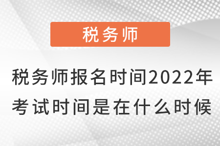 稅務(wù)師報名時間2022年考試時間是在什么時候？