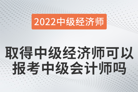 取得中級經(jīng)濟師可以報考中級會計師嗎 取得中級經(jīng)濟師可以報考中級會計師嗎