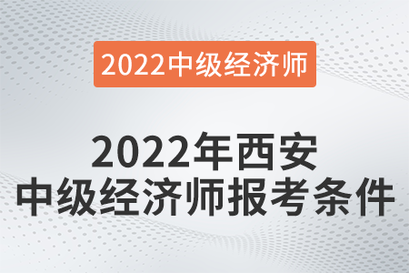 2022年西安市高陵縣中級經(jīng)濟(jì)師報考條件