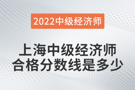 2022年上海中級經(jīng)濟師合格分數(shù)線是多少 2022年上海中級經(jīng)濟師合格分數(shù)線是多少