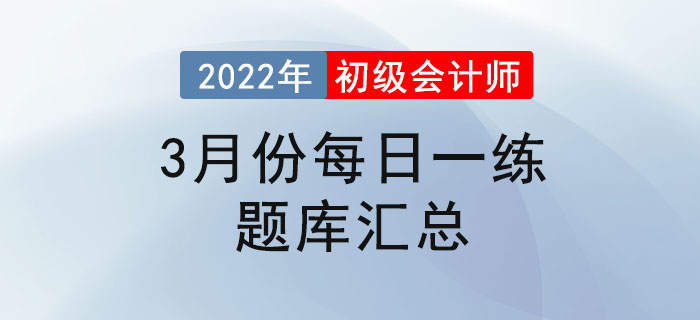 2022年初級(jí)會(huì)計(jì)考試3月份每日一練題庫(kù)匯總 2022年初級(jí)會(huì)計(jì)考試3月份每日一練題庫(kù)匯總