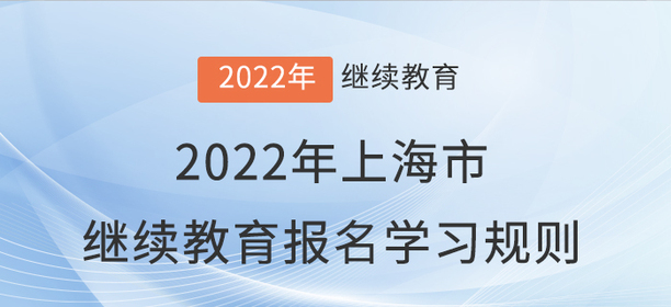 趕快看看:2022年上海市會計繼續(xù)教育報名學習規(guī)則 趕快看看:2022年上海市會計繼續(xù)教育報名學習規(guī)則