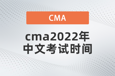 cma2022年中文考試時間是哪天 cma2022年中文考試時間是哪天