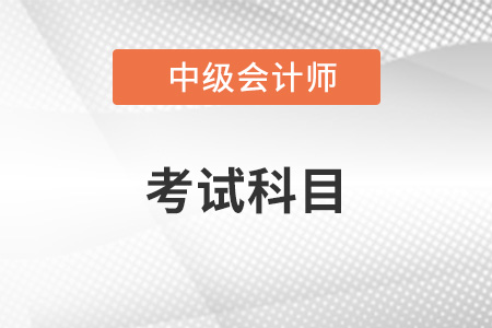中級(jí)會(huì)計(jì)師考試科目有哪些？