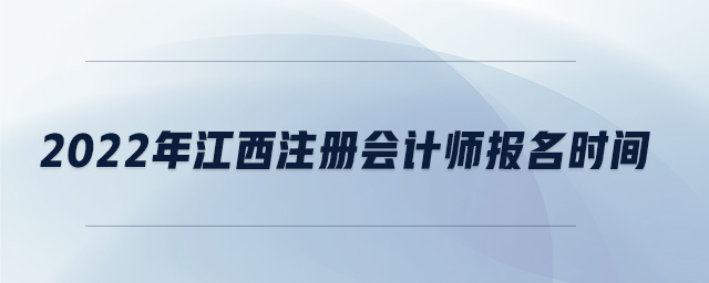 2022年江西注冊會計師報名時間