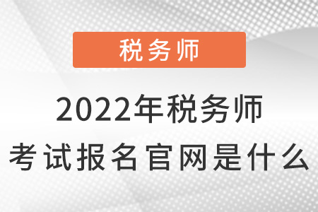 2022年稅務(wù)師考試報名官網(wǎng)是什么？