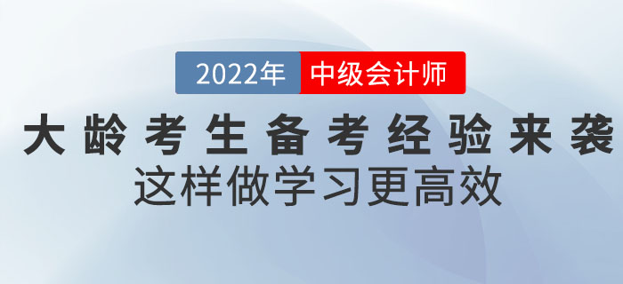 2022年中級(jí)會(huì)計(jì)考試大齡考生備考經(jīng)驗(yàn)來襲！這樣做學(xué)習(xí)更高效！