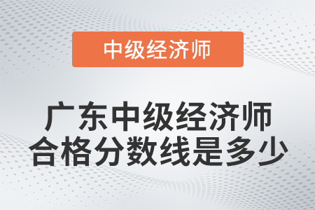 廣東中級(jí)經(jīng)濟(jì)師合格分?jǐn)?shù)線是多少 廣東中級(jí)經(jīng)濟(jì)師合格分?jǐn)?shù)線是多少