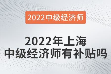 2022年上海中級(jí)經(jīng)濟(jì)師有補(bǔ)貼嗎