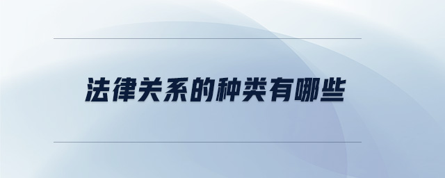 法律關(guān)系的種類有哪些 法律關(guān)系的種類有哪些
