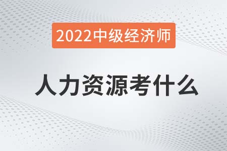 2022年中級(jí)經(jīng)濟(jì)師人力資源考什么 2022年中級(jí)經(jīng)濟(jì)師人力資源考什么