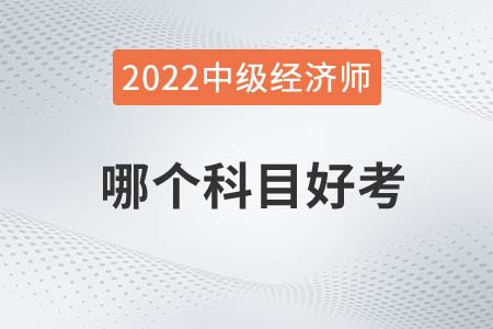 2022年中級經(jīng)濟師哪個科目好考一點 2022年中級經(jīng)濟師哪個科目好考一點