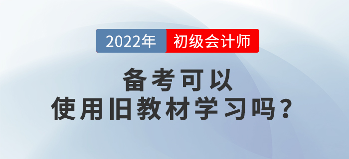 備考2022年初級會計考試，可以使用舊教材進(jìn)行學(xué)習(xí)嗎？