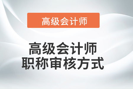 高級會計師職稱審核方式