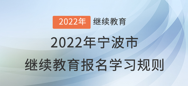 2022年寧波市會計繼續(xù)教育報名學(xué)習(xí)規(guī)則 2022年寧波市會計繼續(xù)教育報名學(xué)習(xí)規(guī)則