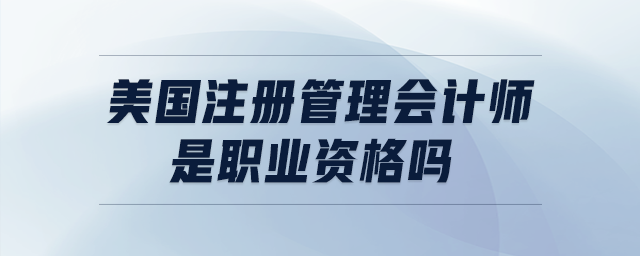 美國注冊管理會計師是職業(yè)資格嗎
