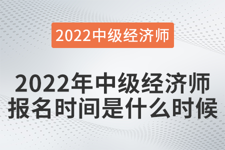 2022年中級(jí)經(jīng)濟(jì)師報(bào)名時(shí)間是什么時(shí)候 2022年中級(jí)經(jīng)濟(jì)師報(bào)名時(shí)間是什么時(shí)候