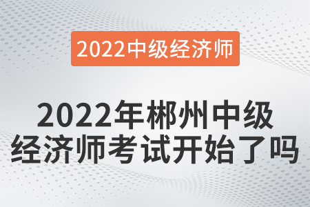 2022年郴州中級經(jīng)濟師考試開始了嗎