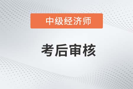 2022年遼寧中級經(jīng)濟(jì)師考后審核開始了嗎