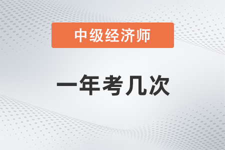 中級經(jīng)濟(jì)師一年考幾次試 中級經(jīng)濟(jì)師一年考幾次試