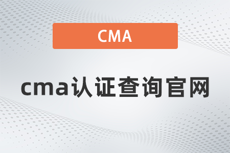 2022年cma證書查詢官網(wǎng)是什么 2022年cma證書查詢官網(wǎng)是什么