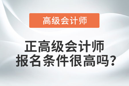 正高級(jí)會(huì)計(jì)師報(bào)名條件很高嗎？