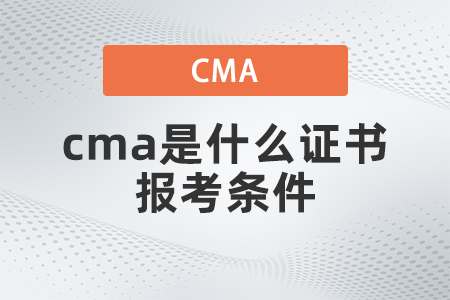 2022年cma是什么證書報考條件是什么