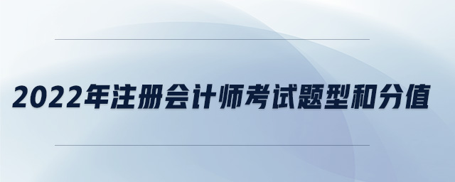 2022年注冊(cè)會(huì)計(jì)師考試題型和分值 2022年注冊(cè)會(huì)計(jì)師考試題型和分值