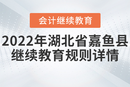 2022年湖北省嘉魚縣會計繼續(xù)教育規(guī)則詳情 2022年湖北省嘉魚縣會計繼續(xù)教育規(guī)則詳情
