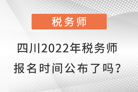 四川2022年稅務(wù)師報(bào)名時(shí)間公布了嗎？